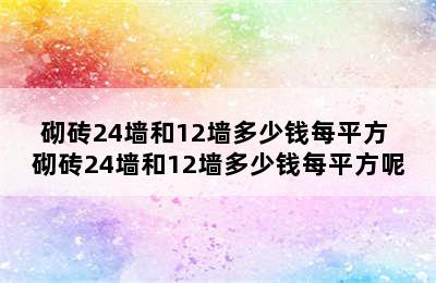 砌砖24墙和12墙多少钱每平方 砌砖24墙和12墙多少钱每平方呢